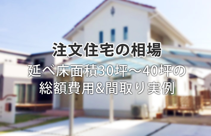 注文住宅－30坪・35坪・40坪の相場はいくら？総額費用＆間取り実例集