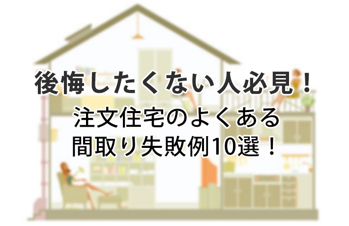 マイホームで後悔したくない人必見！注文住宅のよくある間取り失敗例10選！