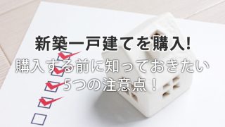 新築一戸建てを購入する前に知っておきたい5つの注意点！