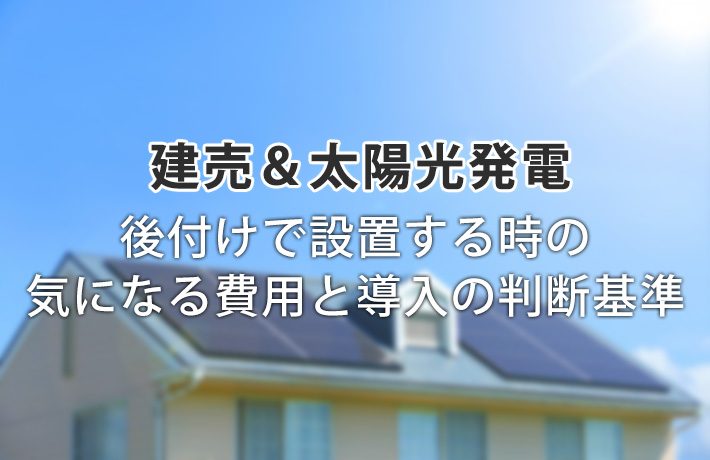 本当に必要?新築の建売住宅に太陽光発電を後付け!気になる費用と判断基準