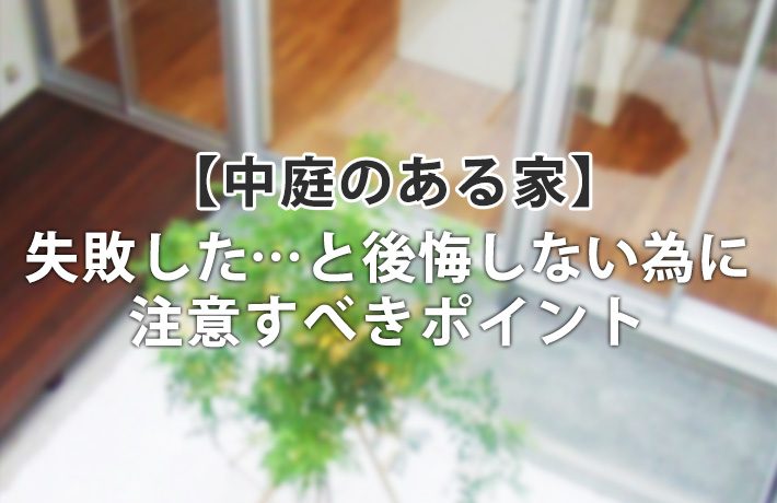 憧れの「中庭のある家」を建てて失敗した…と後悔しない為の注意点