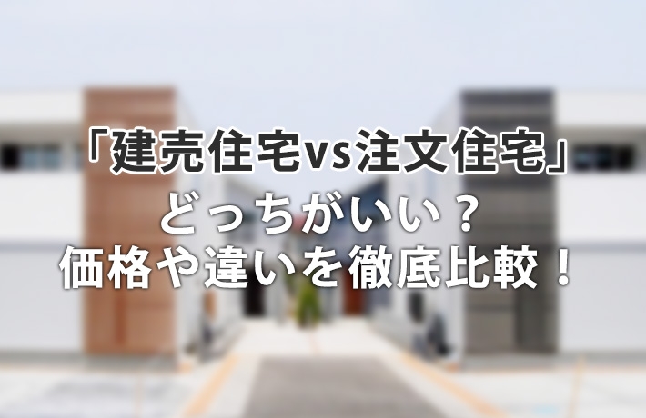 「建売住宅vs注文住宅」どっちがいい?価格差や違いについて徹底比較!