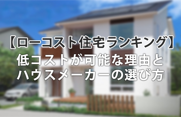 ローコスト注文住宅おすすめランキング!低コストで安い理由と選び方