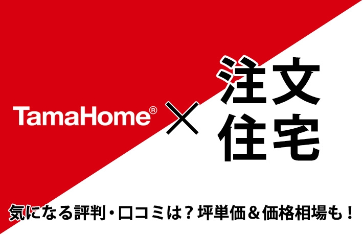 タマホーム×注文住宅-気になる評判・口コミは?坪単価&価格相場も!