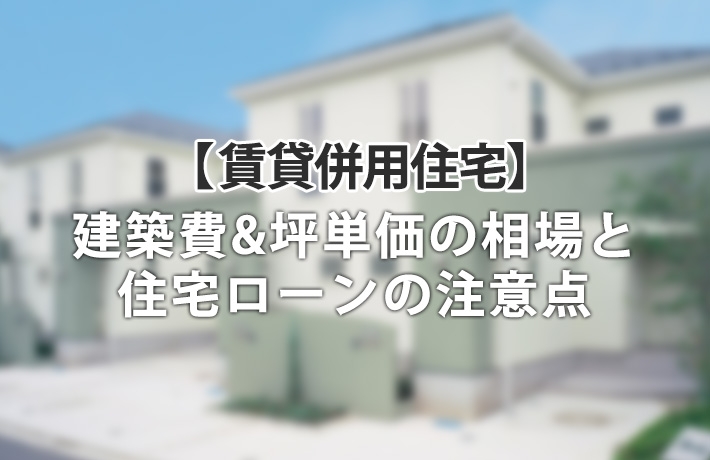 賃貸併用住宅の建築費用はいくら?坪単価の相場と住宅ローンの注意点