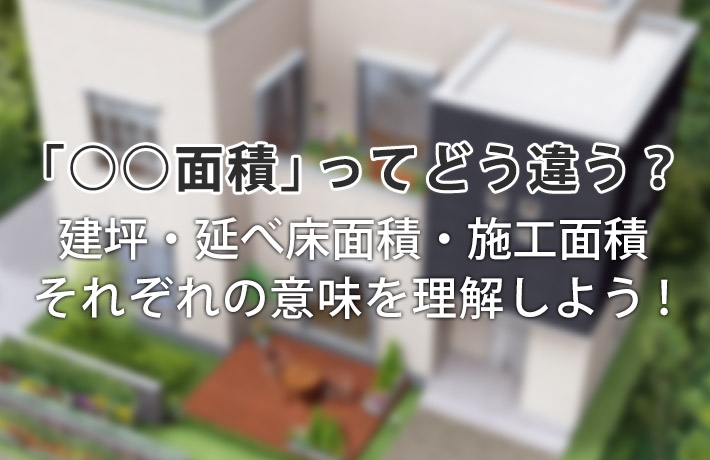 これさえ読めば分かる!建坪・延床面積・施工面積の違いを徹底解説!