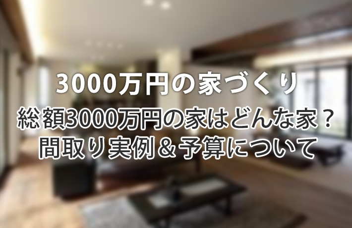 総予算3000万円の注文住宅！土地込み＆抜きで差がつく家の間取り実例