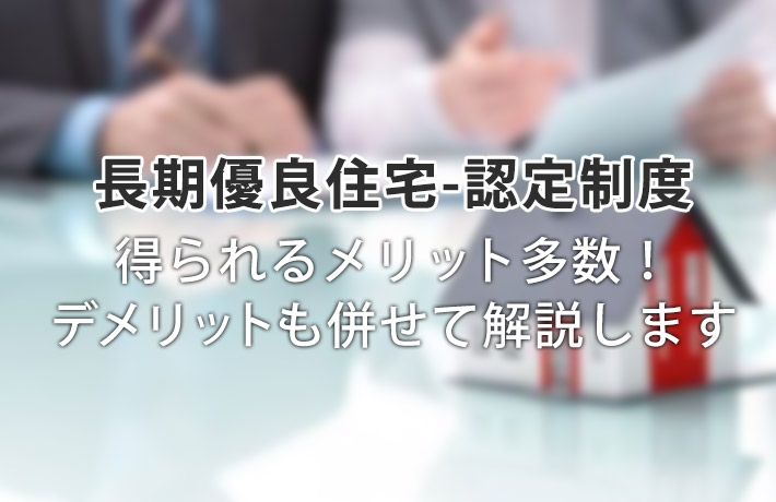 長期優良住宅にするメリットは想像以上!逆にデメリットってあるの?