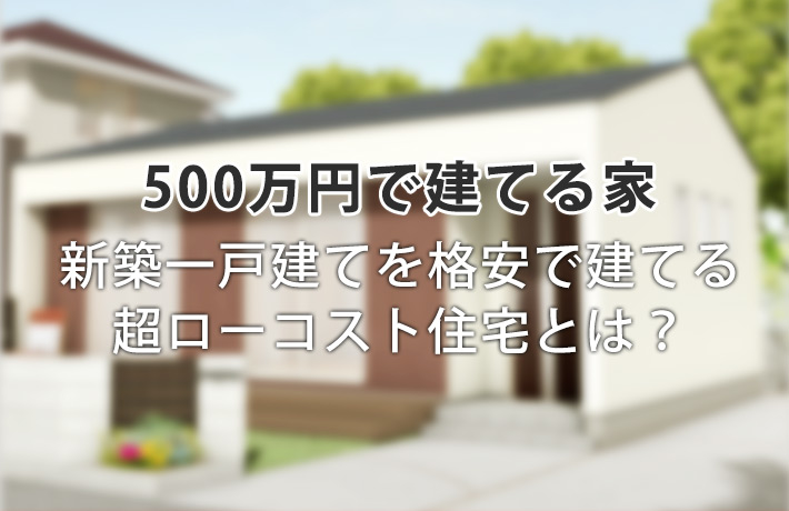 新築500万円の家は可能?超ローコスト住宅で建てる平屋の間取り事例集