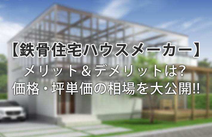 鉄骨住宅ハウスメーカーのメリット&デメリット!価格・坪単価の相場について