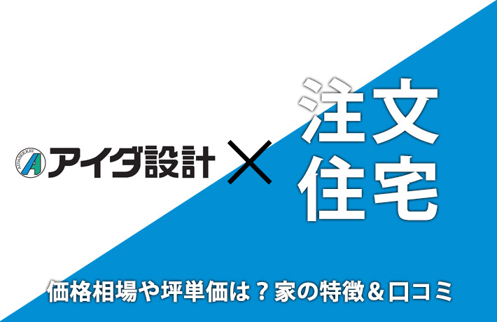 アイダ設計×注文住宅-気になる評判・口コミは?坪単価&価格相場も!