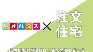 レオハウス×注文住宅－気になる評判・口コミは？坪単価＆価格相場も！