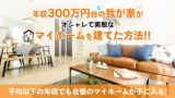年収300万円台の我が家がオシャレで素敵なマイホームを建てた方法！